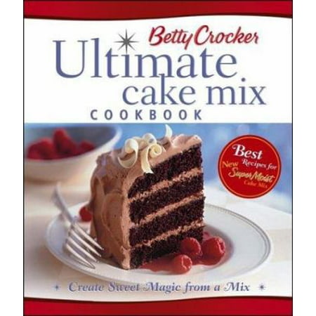 Betty Crocker s Ultimate Cake Mix Cookbook: Create Sweet Magic from a Mix