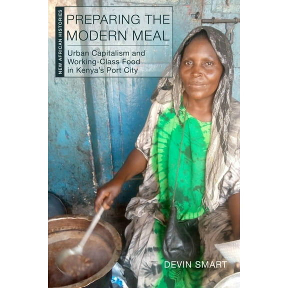 New African Histories Preparing the Modern Meal: Urban Capitalism and Working-Class Food in Kenya's Port City, (Hardcover)