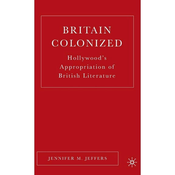 Britain Colonized: Hollywood's Appropriation of British Literature, (Hardcover)