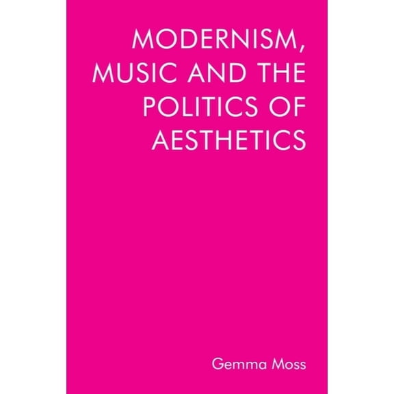 Modernism, Music and the Politics of Aesthetics, (Hardcover)