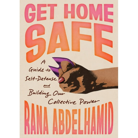 Get Home Safe: A Guide to Self-Defense and Building Our Collective Power, (Paperback)