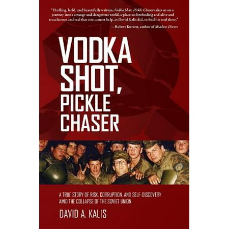 Vodka Shot, Pickle Chaser : A True Story of Risk, Corruption, and Self-Discovery Amid the Collapse of the Soviet