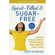 Spirit-Filled and Sugar-Free: 30-Day Sugar Detox Devotional and Weight Loss Plan -- Cathy Morenzie