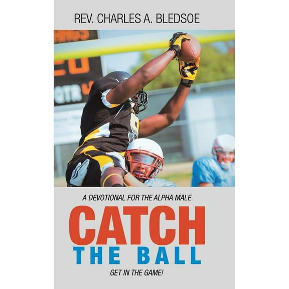 Catch the Ball : Get in the Game! a Devotional for the Alpha Male