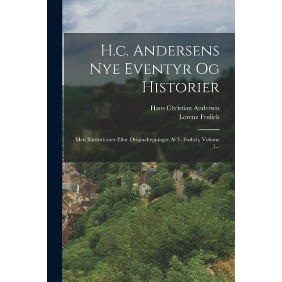 H.c. Andersens Nye Eventyr Og Historier: Med Illustrationer Efter Originaltegninger Af L. Frølich, Volume 1... (Paperback)