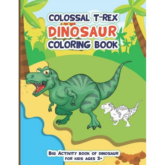Colossal Trex Dinosaur Coloring Book, Big Activity Book of Dinosaur For Kids Ages 3 : Fantastic big animal coloring book gift for boys and girls with