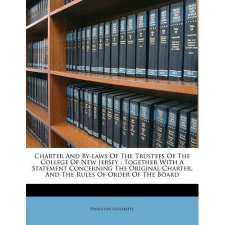 Charter and By-Laws of the Trustees of the College of New Jersey : Together with a Statement Concerning the Original Charter, and the Rules of Order of the