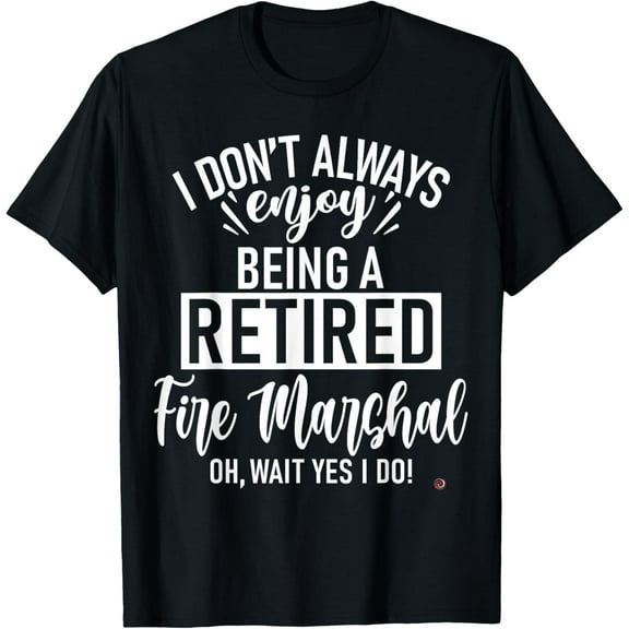 Funny Retired Fire Marshal T-Shirt men and women can wear, black, white, gifts