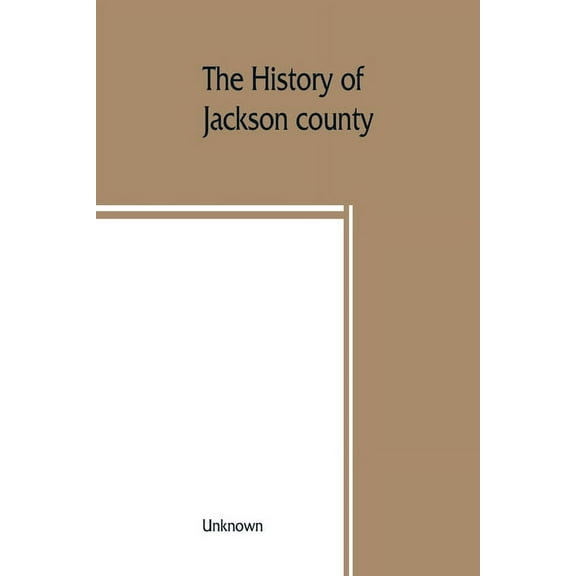 The History of Jackson county, Missouri, containing a history of the county, its cities, towns, etc., biographical sketc, (Paperback)