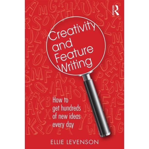 Creativity and Feature Writing: How to Get Hundreds of New Ideas Every Day, (Paperback)