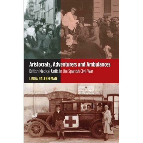 Lse Studies in Spanish History Aristocrats, Adventurers and Ambulances: British Medical Units in the Spanish Civil War, (Hardcover)