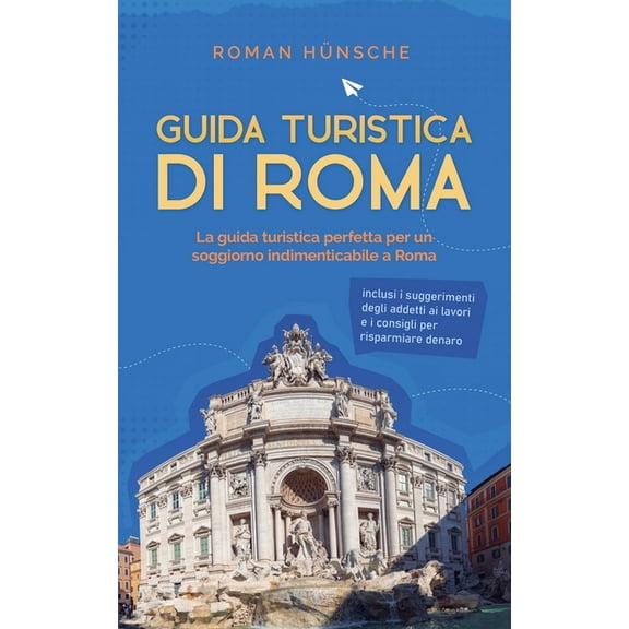 Guida turistica di Roma: La guida turistica perfetta per un soggiorno indimenticabile a Roma: inclusi i suggerimenti deg, (Paperback)