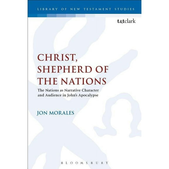 Library of New Testament Studies Christ, Shepherd of the Nations: The Nations as Narrative Character and Audience in John's Apocalypse, (Paperback)