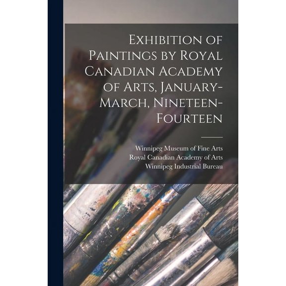 Exhibition of Paintings by Royal Canadian Academy of Arts, January-March, Nineteen-fourteen [microform]  Paperback  1014801214 9781014801210 Winnipeg Museum of Fine Arts