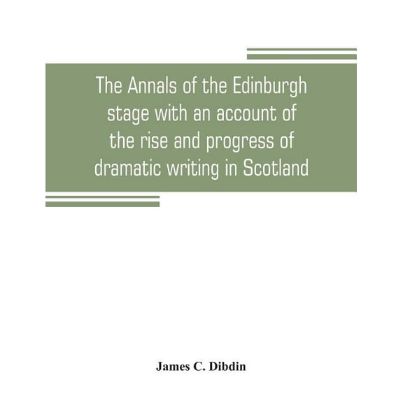 The annals of the Edinburgh stage with an account of the rise and progress of dramatic writing in Scotland, (Paperback)