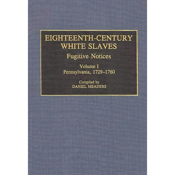Documentary Reference Collections Eighteenth-Century White Slaves: Fugitive Notices; Volume I, Pennsylvania, 1729-1760, (Hardcover)