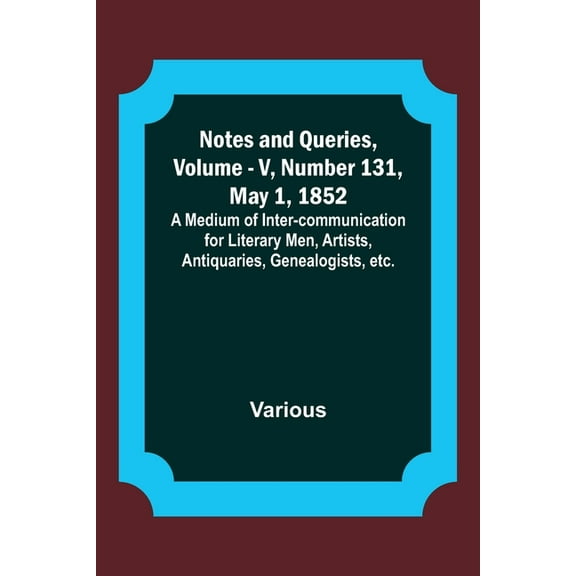 Notes and Queries, Vol. V, Number 131, May 1, 1852; A Medium of Inter-communication for Literary Men, Artists, Antiquari, (Paperback)