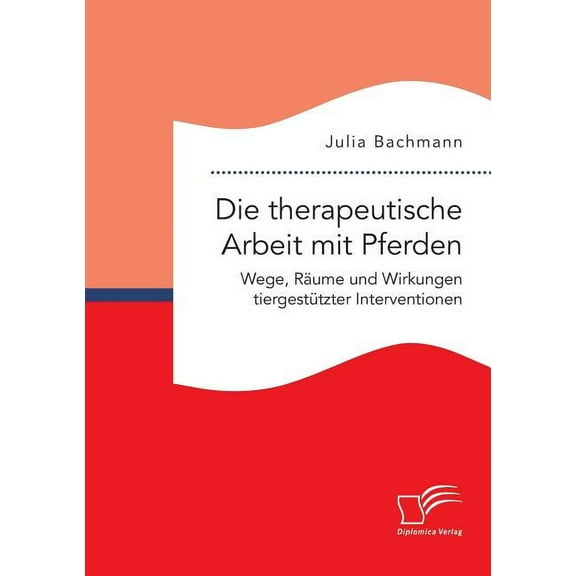 Die therapeutische Arbeit mit Pferden. Wege, Räume und Wirkungen tiergestützter Interventionen (Paperback)