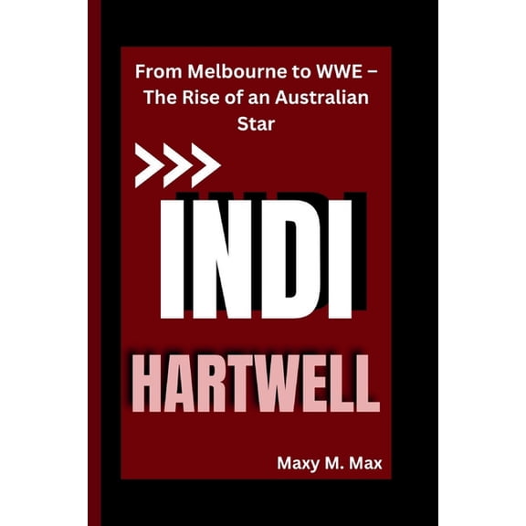 Indi Hartwell: From Melbourne to WWE - The Rise of an Australian Star, (Paperback)