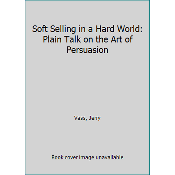Pre-Owned Soft Selling in a Hard World: Plain Talk on the Art of Persuasion (Hardcover) 1561382981 9781561382989