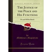 The Justice of the Peace and His Functions: On and Off the Bench (Classic Reprint)
