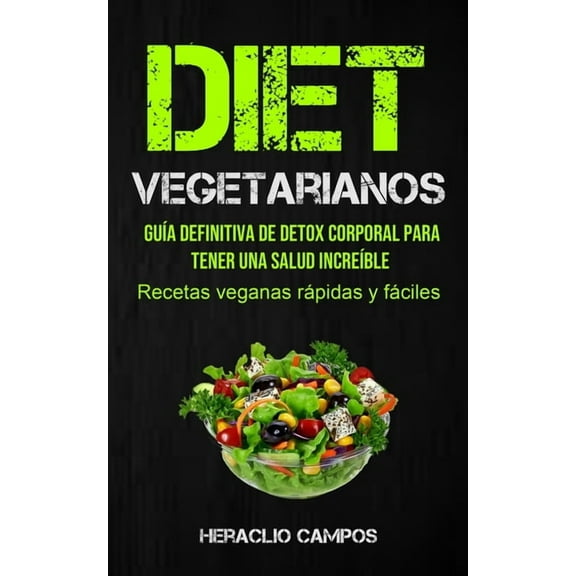 Dieta Vegetarianos: GuÃ­a definitiva de detox corporal para tener una salud increÃ­ble (Recetas veganas rÃ¡pidas y fÃ¡ciles), (Paperback)