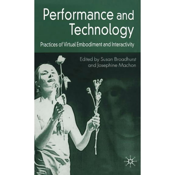 Performance and Technology: Practices of Virtual Embodiment and Interactivity, (Hardcover)