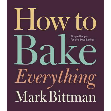 How to Bake Everything : Simple Recipes for the Best (The Best Simple Recipes)