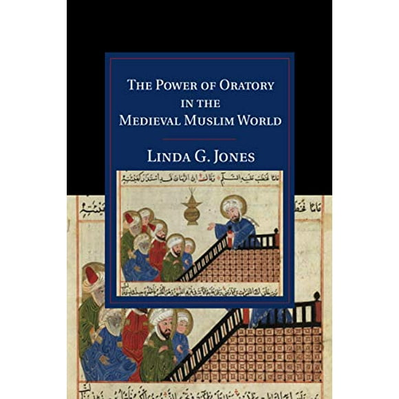Le Pouvoir de l'Oratoire dans le Monde Médiéval Musulman (Cambridge Études sur la Civilisation Islamique)