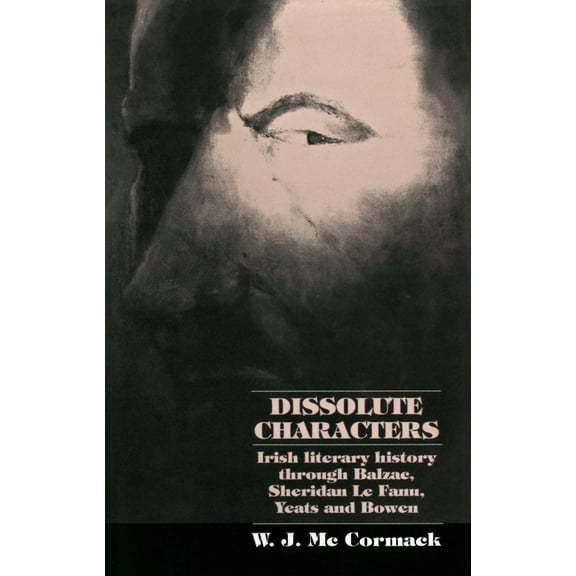 Dissolute Characters: Irish Literary History Through Balzac, Sheridan Le Fanu, Yeats and Bowen, (Paperback)