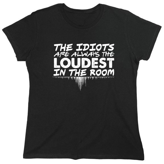 The Idiots Are Always The Loudest Sarcastic Humor Novelty Funny Women's Casual Tees