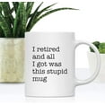 thumbnail image 2 of CTDream Funny Retirement 11oz. Coffee Mug Gift, I Retired and All I Got was This Stupid Mug, 1-Pack, Novelty Cup Gifts Ideas for Him Her Coworker Employee Boss, 2 of 7