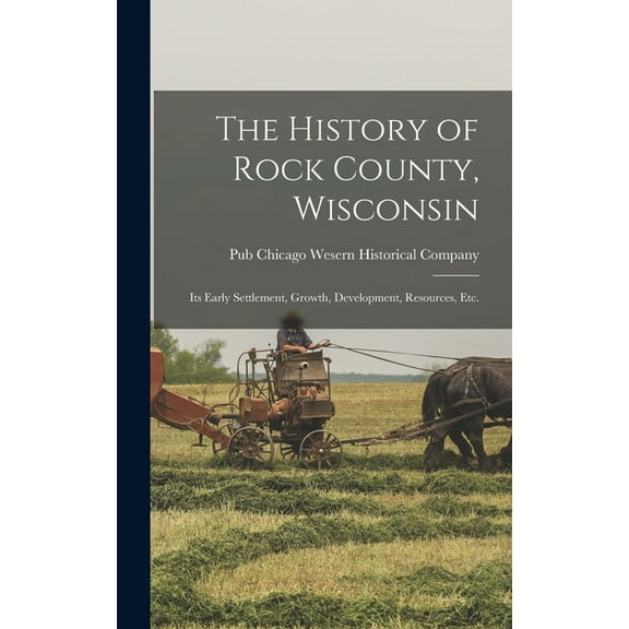 The History of Rock County, Wisconsin; its Early Settlement, Growth, Development, Resources, etc. (Hardcover)
