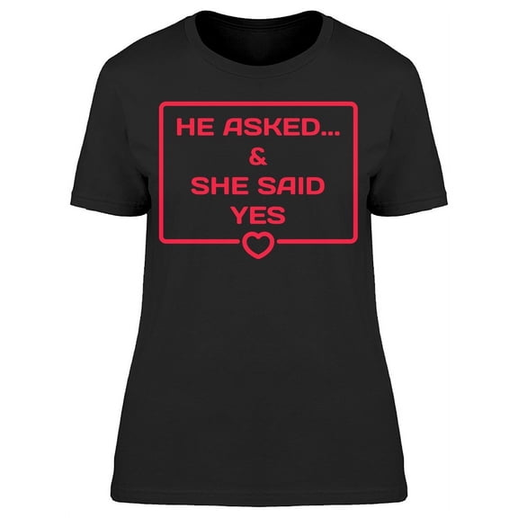 He Asked And She Said Yes Heart T-Shirt Women -Image by Shutterstock, Female Medium