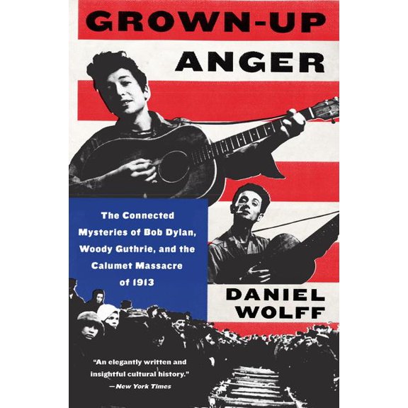 Grown-Up Anger: The Connected Mysteries of Bob Dylan, Woody Guthrie, and the Calumet Massacre of 1913, (Paperback)