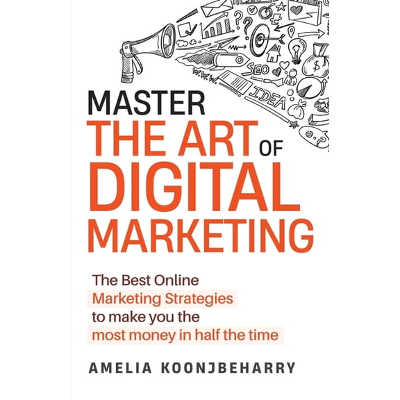 Master The Art of Digital Marketing: The Best Online Marketing Strategies to make you the most money in half the time: T, (Paperback)