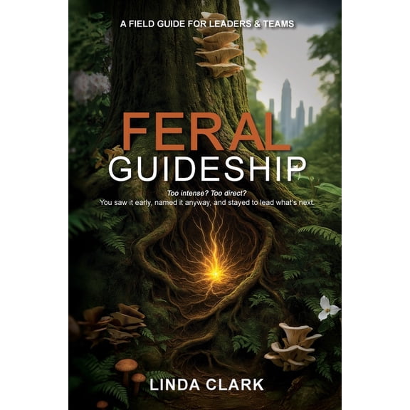Feral Guideship: A Field Guide for Leaders & Teams, (Paperback)