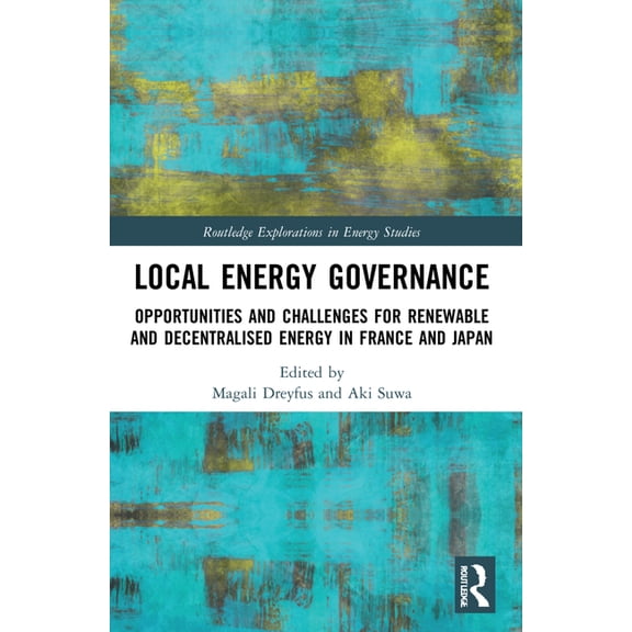 Routledge Explorations in Energy Studies Local Energy Governance: Opportunities and Challenges for Renewable and Decentralised Energy in France and Japan, (Paperback)
