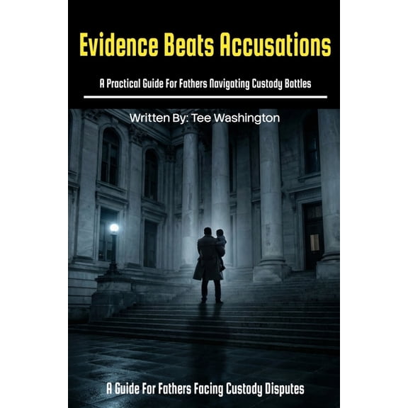 Evidence Beats Accusations: A Practical Guide for Fathers Navigating Custody Battles, (Paperback)