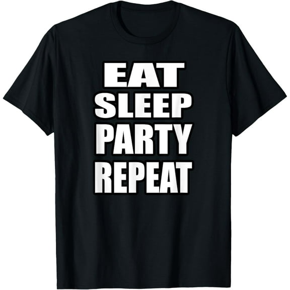 EAT SLEEP PARTY REPEAT T-Shirt T-Shirt men and women can wear, black, white, gifts