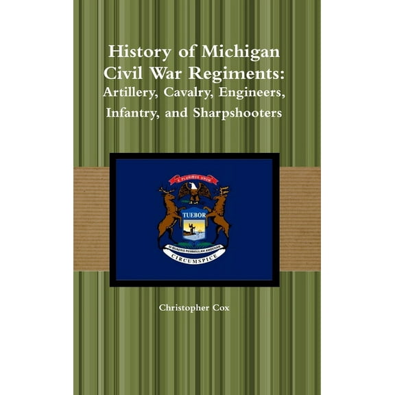 History of Michigan Civil War Regiments: Artillery, Cavalry, Engineers, Infantry, and Sharpshooters (Hardcover)