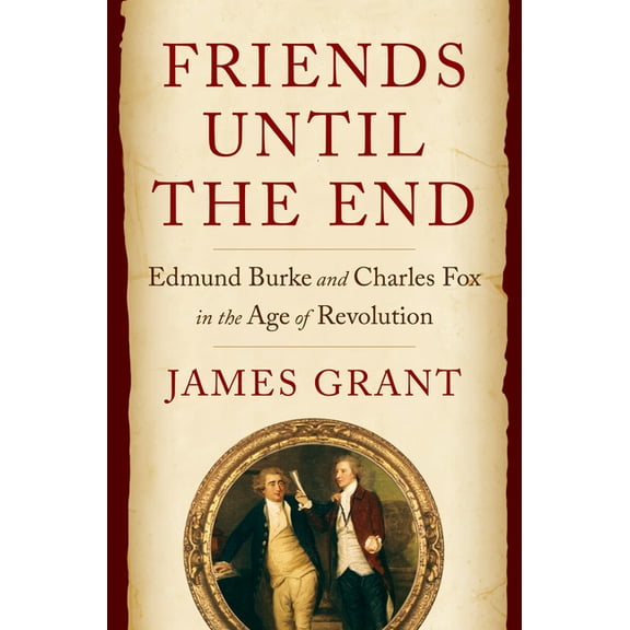 Friends Until the End: Edmund Burke and Charles Fox in the Age of Revolution, (Hardcover)