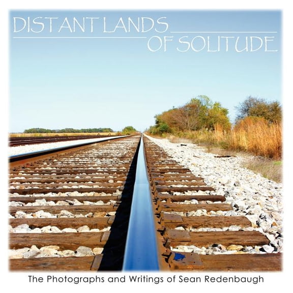 Distant Lands of Solitude : The Photographs and Writings of Sean Redenbaugh