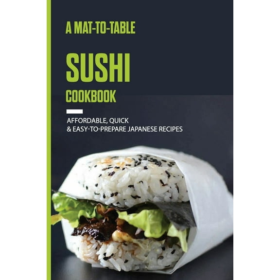 A Mat-To-Table Sushi Cookbook : Affordable, Quick & Easy-To-Prepare Japanese Recipes: Sushi Cookbook For Beginners (Paperback)