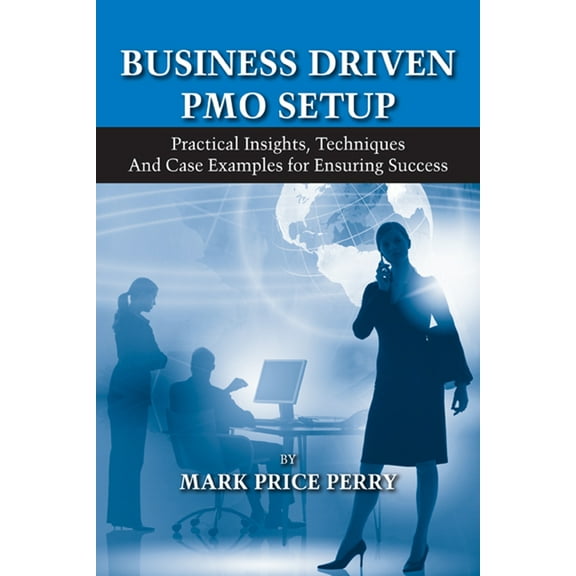 Business Driven PMO Setup : Practical Insights, Techniques and Case Examples for Ensuring Success (Hardcover)