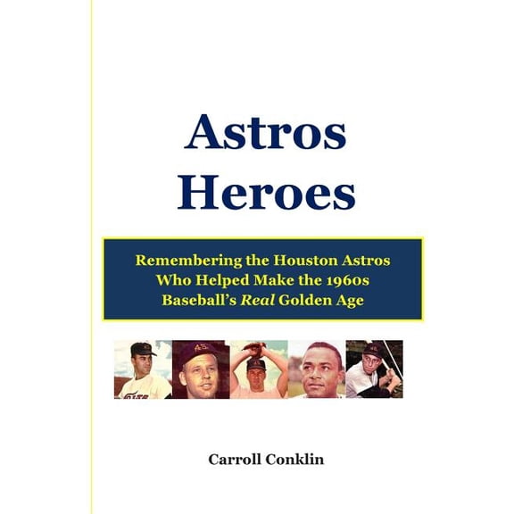 Astros Heroes: Remembering the Houston Astros Who Helped Make the 1960s Baseball's Real Golden Age, (Paperback)