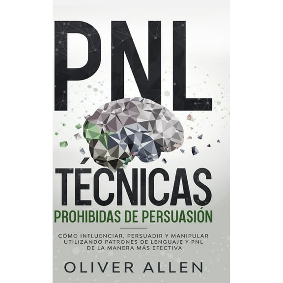 PNL TÃ©cnicas prohibidas de PersuasiÃ³n: CÃ³mo influenciar, persuadir y manipular utilizando patrones de lenguaje y PNL de , (Hardcover)