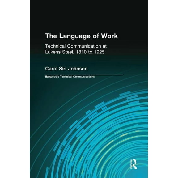 Baywood's Technical Communications The Language of Work: Technical Communication at Lukens Steel, 1810 to 1925, (Paperback)