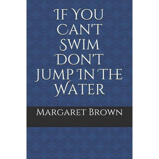 If You Can't Swim Don't Jump in the Water