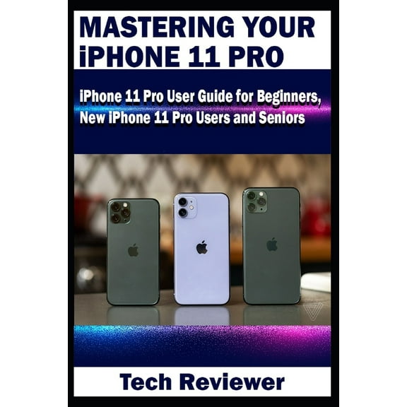Mastering Your iPhone 11 Pro: iPhone 11 Pro User Guide for Beginners, New iPhone 11 Pro Users and Seniors